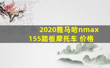 2020雅马哈nmax155踏板摩托车 价格